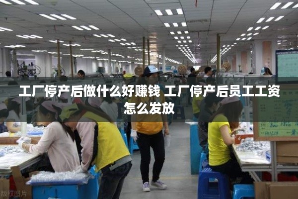 工厂停产后做什么好赚钱 工厂停产后员工工资怎么发放