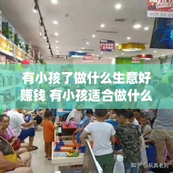 有小孩了做什么生意好赚钱 有小孩适合做什么工作