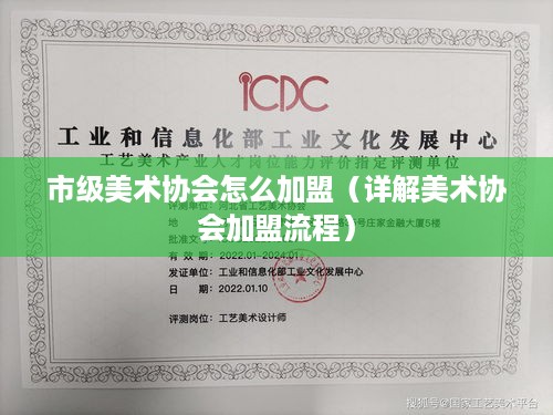 市级美术协会怎么加盟（详解美术协会加盟流程）