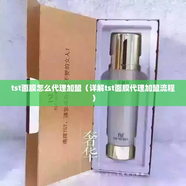 tst面膜怎么代理加盟（详解tst面膜代理加盟流程）