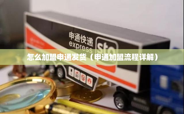怎么加盟申通发货（申通加盟流程详解）
