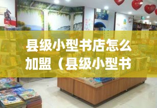 县级小型书店怎么加盟（县级小型书店加盟条件和流程）