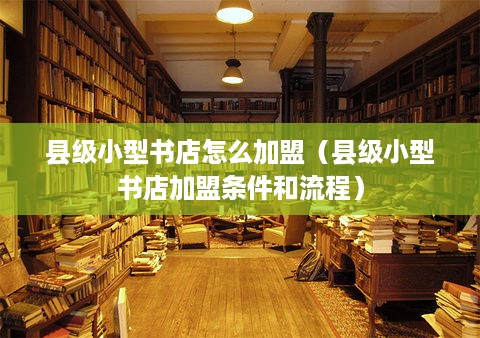 县级小型书店怎么加盟（县级小型书店加盟条件和流程）