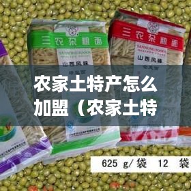 农家土特产怎么加盟（农家土特产加盟指南）