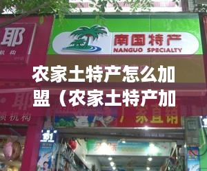 农家土特产怎么加盟（农家土特产加盟指南）