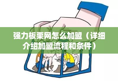 强力板栗网怎么加盟（详细介绍加盟流程和条件）