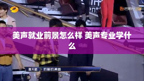 美声就业前景怎么样 美声专业学什么