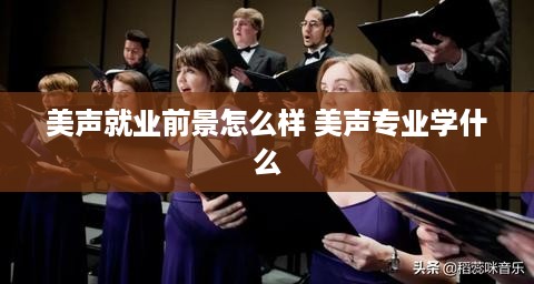 美声就业前景怎么样 美声专业学什么