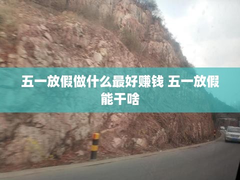 五一放假做什么最好赚钱 五一放假能干啥