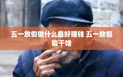 五一放假做什么最好赚钱 五一放假能干啥