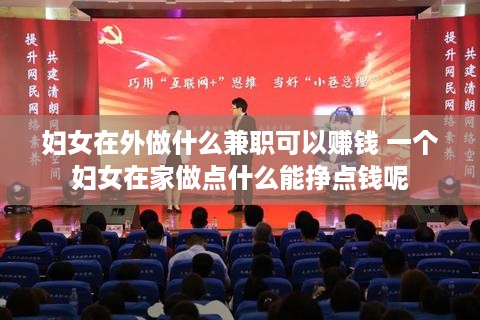 妇女在外做什么兼职可以赚钱 一个妇女在家做点什么能挣点钱呢