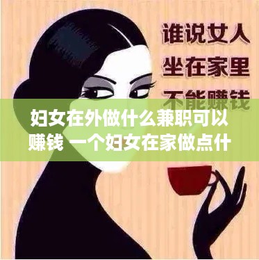 妇女在外做什么兼职可以赚钱 一个妇女在家做点什么能挣点钱呢