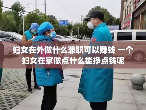妇女在外做什么兼职可以赚钱 一个妇女在家做点什么能挣点钱呢