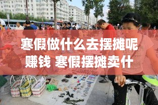寒假做什么去摆摊呢赚钱 寒假摆摊卖什么