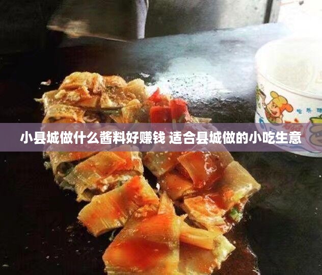 小县城做什么酱料好赚钱 适合县城做的小吃生意