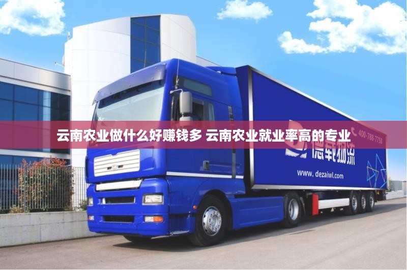 云南农业做什么好赚钱多 云南农业就业率高的专业