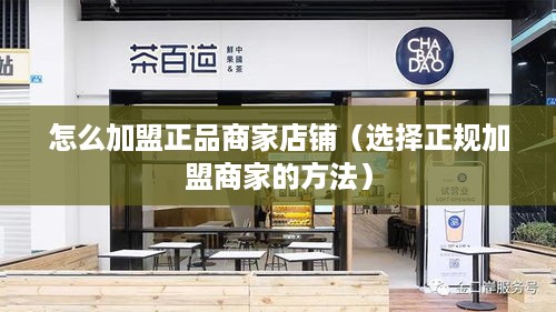 怎么加盟正品商家店铺（选择正规加盟商家的方法）