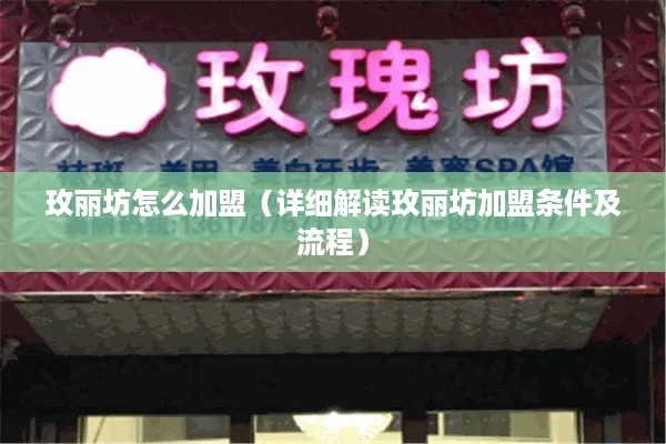 玫丽坊怎么加盟（详细解读玫丽坊加盟条件及流程）