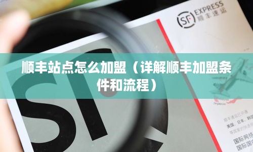顺丰站点怎么加盟（详解顺丰加盟条件和流程）