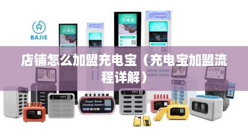 店铺怎么加盟充电宝（充电宝加盟流程详解）