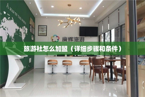 旅游社怎么加盟（详细步骤和条件）