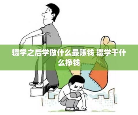 辍学之后学做什么最赚钱 辍学干什么挣钱