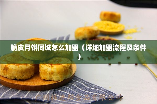 脆皮月饼同城怎么加盟（详细加盟流程及条件）