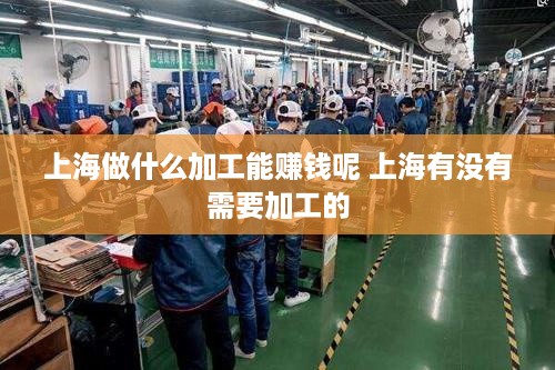 上海做什么加工能赚钱呢 上海有没有需要加工的