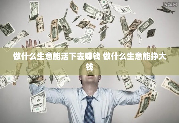 做什么生意能活下去赚钱 做什么生意能挣大钱