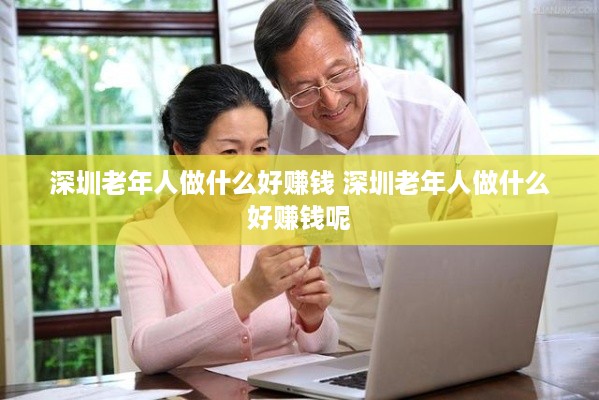 深圳老年人做什么好赚钱 深圳老年人做什么好赚钱呢