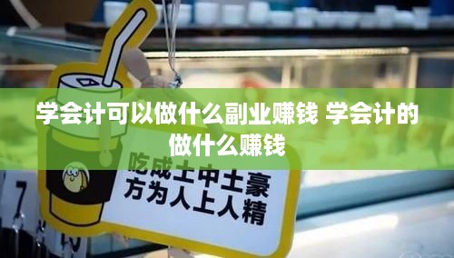 学会计可以做什么副业赚钱 学会计的做什么赚钱