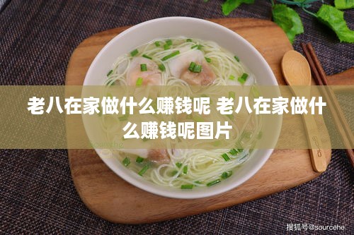 老八在家做什么赚钱呢 老八在家做什么赚钱呢图片