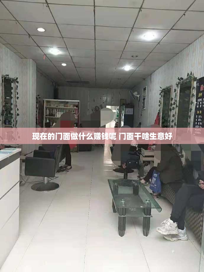 现在的门面做什么赚钱呢 门面干啥生意好