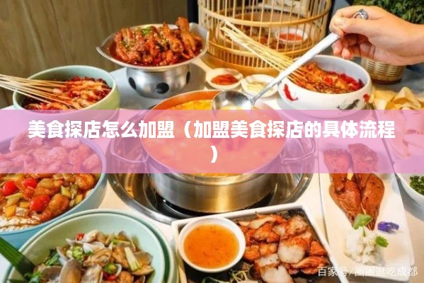 美食探店怎么加盟（加盟美食探店的具体流程）