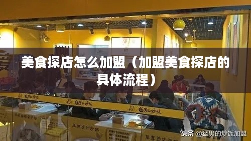 美食探店怎么加盟（加盟美食探店的具体流程）