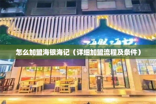 怎么加盟海银海记（详细加盟流程及条件）