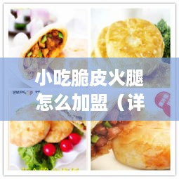 小吃脆皮火腿怎么加盟（详细介绍火腿小吃加盟流程）