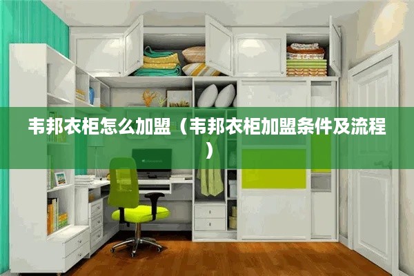 韦邦衣柜怎么加盟（韦邦衣柜加盟条件及流程）
