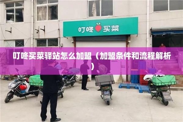 叮咚买菜驿站怎么加盟（加盟条件和流程解析）