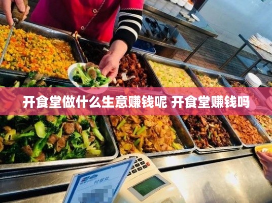 开食堂做什么生意赚钱呢 开食堂赚钱吗