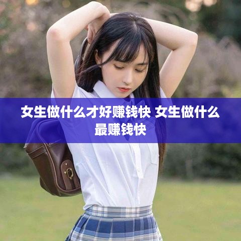 女生做什么才好赚钱快 女生做什么最赚钱快