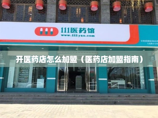 开医药店怎么加盟（医药店加盟指南）