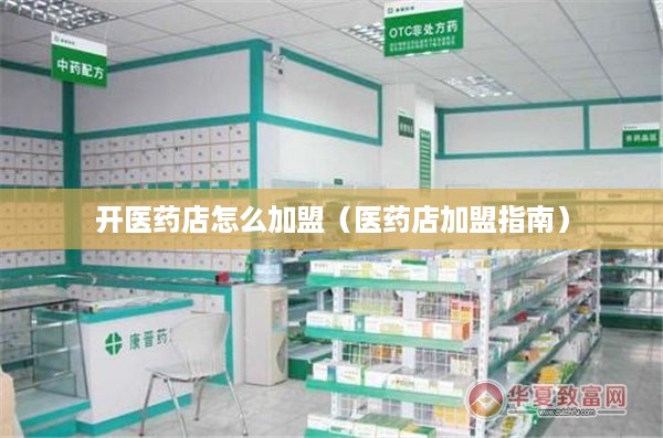开医药店怎么加盟（医药店加盟指南）