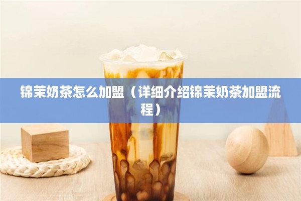 锦茉奶茶怎么加盟（详细介绍锦茉奶茶加盟流程）