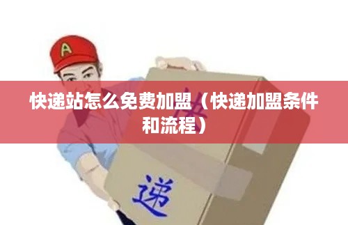 快递站怎么免费加盟（快递加盟条件和流程）