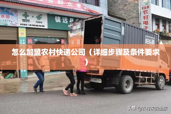怎么加盟农村快递公司（详细步骤及条件要求）