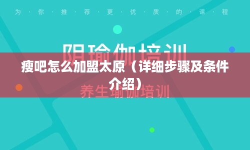瘦吧怎么加盟太原（详细步骤及条件介绍）