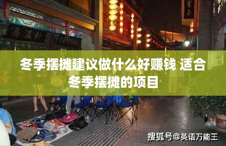 冬季摆摊建议做什么好赚钱 适合冬季摆摊的项目