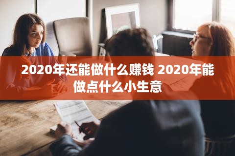 2020年还能做什么赚钱 2020年能做点什么小生意