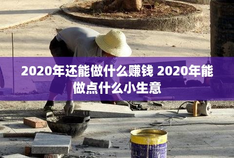 2020年还能做什么赚钱 2020年能做点什么小生意